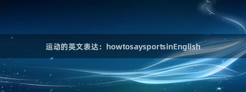 MK体育官方正版app集团简介：运动的英文表达：ho