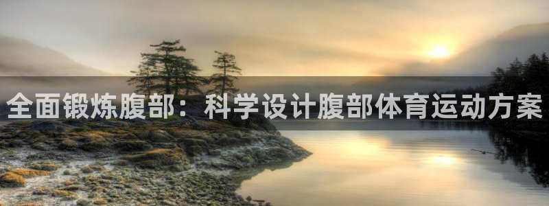 MK体育官方正版app集团：全面锻炼腹部：科学设计腹