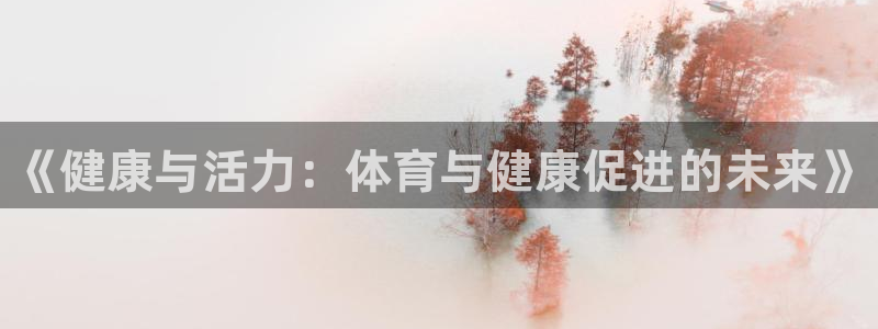 MK体育官网下载平台注册要钱吗：《健康与活力：体育与