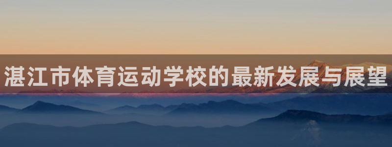 MK体育官方正版app官网：湛江市体育运动学校的最新