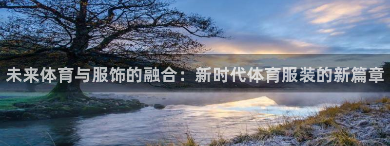 MK体育官方正版app娱乐：未来体育与服饰的融合：新