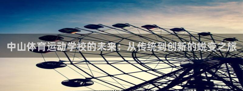 MK体育官网下载娱乐：中山体育运动学校的未来：从传统