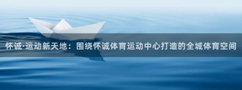 MK体育官网下载注册：怀诚·运动新天地：围绕怀诚体育