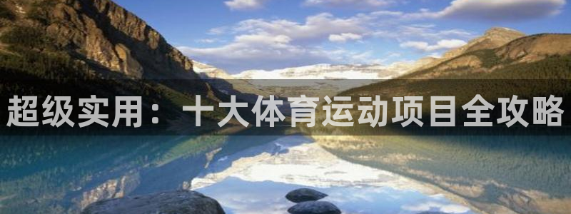 MK体育官网下载：超级实用：十大体育运动项目全攻略