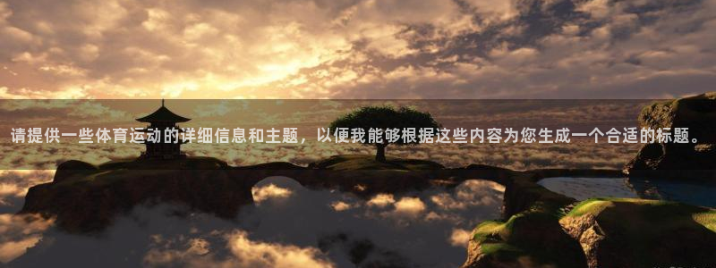 MK体育官方正版app集团官网首页：请提供一些体育运