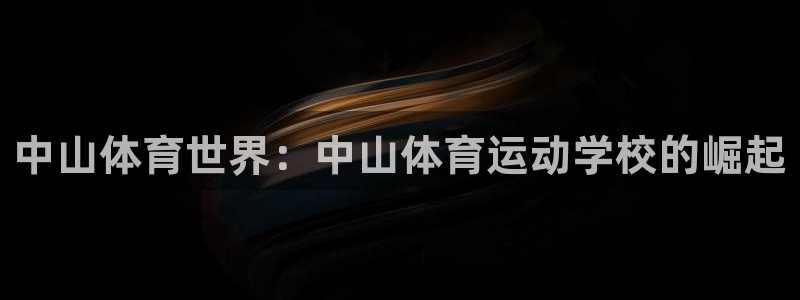 MK体育官方正版app科技：中山体育世界：中山体育运