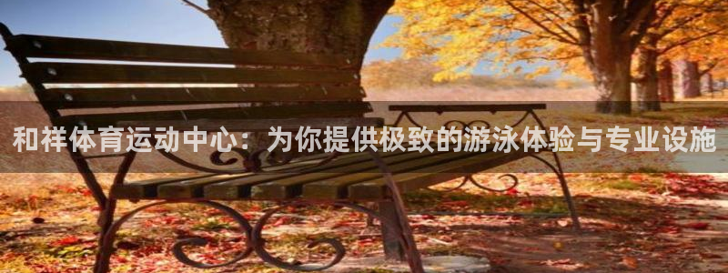 MK体育官网下载招商电话号码查询是多少：和祥体育运动中心：为