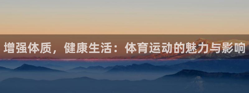 MK体育官网下载招商电话：增强体质，健康生活：体育运动的魅力