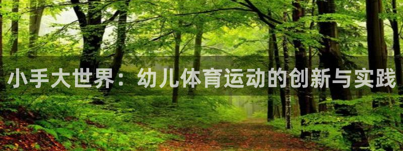 MK体育官网下载联系电话：小手大世界：幼儿体育运动的