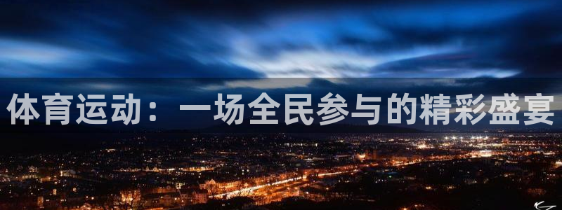 MK体育官方正版app娱乐首页网站大全：体育运动：一场全民参