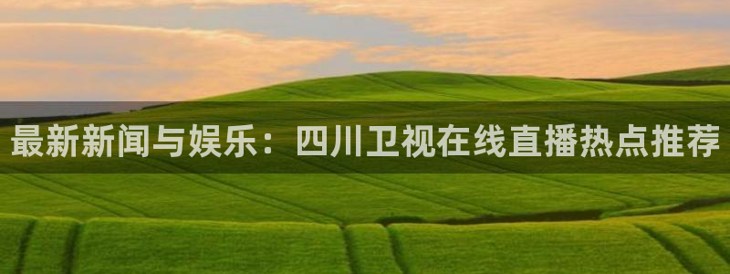 火凤免费观看体育直播：最新新闻与娱乐：四川卫视在线直播热点推荐