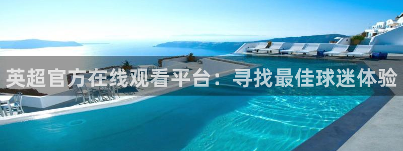火凤免费观看体育直播：英超官方在线观看平台：寻找最佳球迷体验