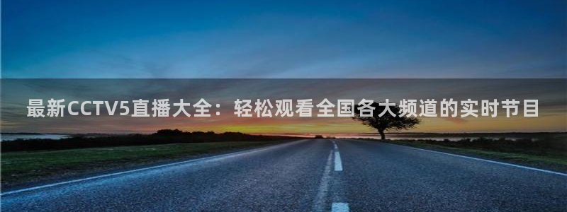 火凤直播足球：最新CCTV5直播大全：轻松观看全国各大频道的实时节目