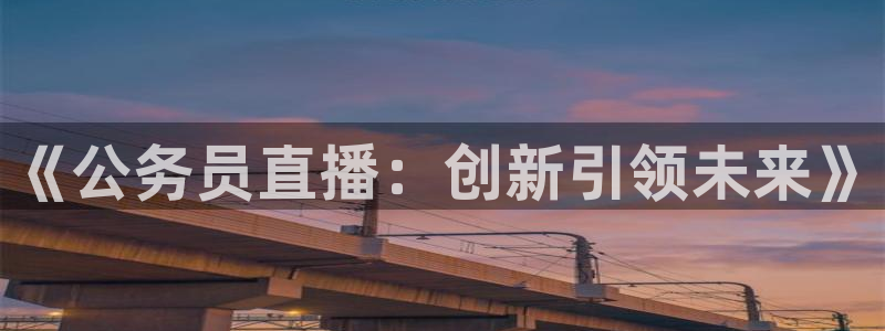 火凤足球直播免费观看全部：《公务员直播：创新引领未来》