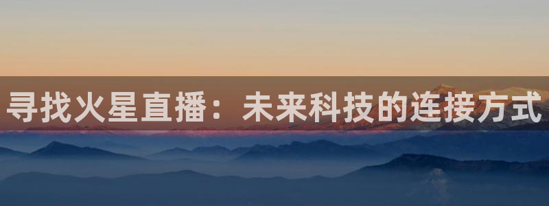 火凤体育免费直播入口：寻找火星直播：未来科技的连接方式