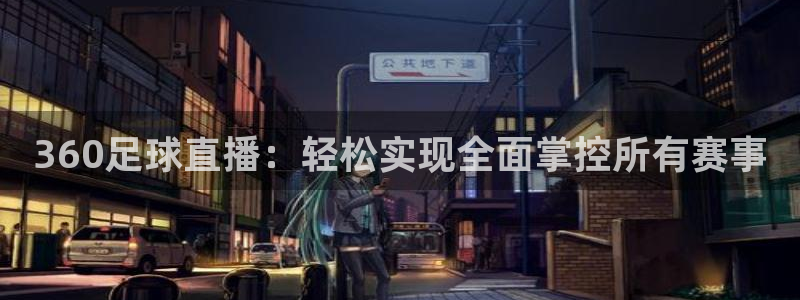 火凤体育赛事直播：360足球直播：轻松实现全面掌控所有赛事