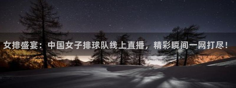 火凤直播五大联赛：女排盛宴：中国女子排球队线上直播，精彩瞬间一网打尽！